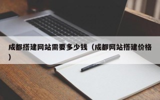 佛山成都搭建网站需要多少钱（成都网站搭建价格）
