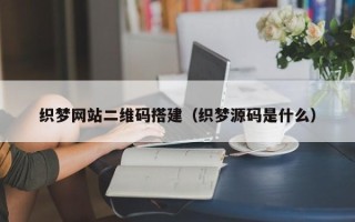 佛山织梦网站二维码搭建（织梦源码是什么）