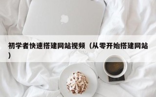 佛山初学者快速搭建网站视频（从零开始搭建网站）