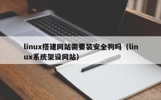 佛山linux搭建网站需要装安全狗吗（linux系统架设网站）