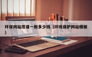 佛山环保网站搭建一般多少钱（环境保护网站模板）