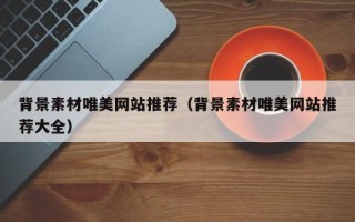 佛山背景素材唯美网站推荐（背景素材唯美网站推荐大全）