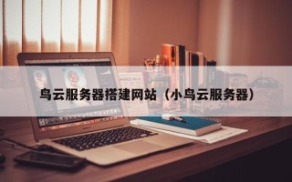 佛山鸟云服务器搭建网站（小鸟云服务器）