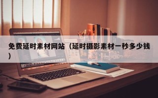 佛山免费延时素材网站（延时摄影素材一秒多少钱）