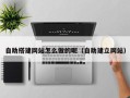 佛山自助搭建网站怎么做的呢（自助建立网站）
