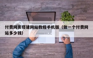 佛山付费网页搭建网站教程手机版（做一个付费网站多少钱）