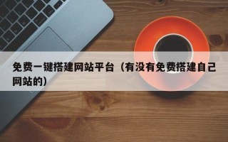 佛山免费一键搭建网站平台（有没有免费搭建自己网站的）
