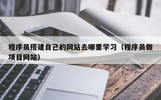 佛山程序员搭建自己的网站去哪里学习（程序员做项目网站）
