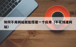 佛山如何不用网站就能搭建一个应用（不花钱建网站）
