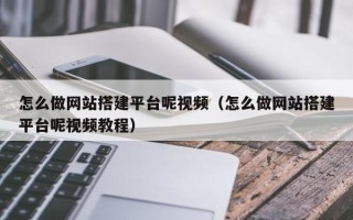 佛山怎么做网站搭建平台呢视频（怎么做网站搭建平台呢视频教程）